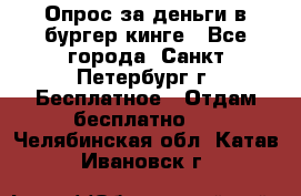 Опрос за деньги в бургер кинге - Все города, Санкт-Петербург г. Бесплатное » Отдам бесплатно   . Челябинская обл.,Катав-Ивановск г.